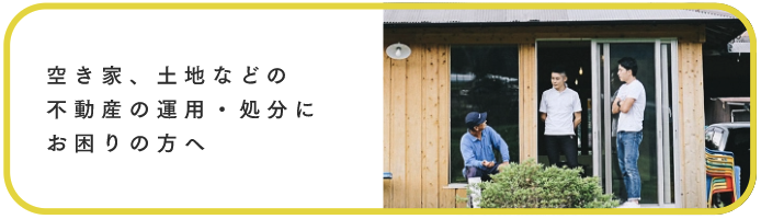 空き家、土地などの不動産の運用、処分にお困りの方へ